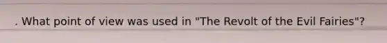 . What <a href='https://www.questionai.com/knowledge/kYbSFnH6uO-point-of-view' class='anchor-knowledge'>point of view</a> was used in "The Revolt of the Evil Fairies"?