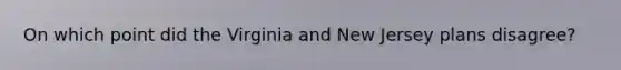 On which point did the Virginia and New Jersey plans disagree?