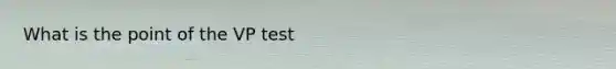 What is the point of the VP test