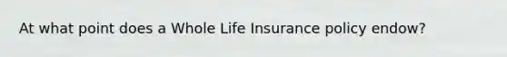 At what point does a Whole Life Insurance policy endow?