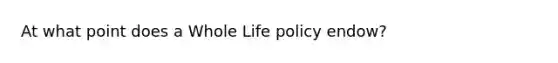 At what point does a Whole Life policy endow?