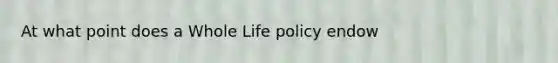 At what point does a Whole Life policy endow