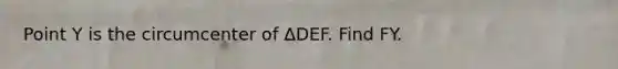 Point Y is the circumcenter of ΔDEF. Find FY.