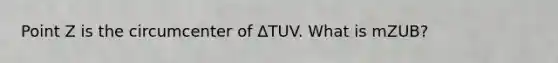 Point Z is the circumcenter of ΔTUV. What is mZUB?