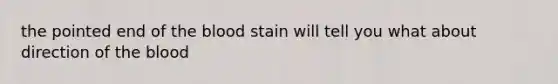 the pointed end of <a href='https://www.questionai.com/knowledge/k7oXMfj7lk-the-blood' class='anchor-knowledge'>the blood</a> stain will tell you what about direction of the blood