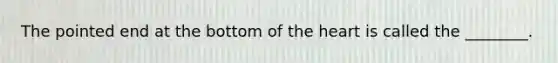 The pointed end at the bottom of the heart is called the​ ________.