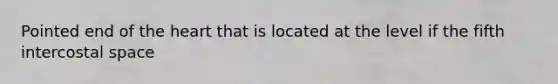 Pointed end of the heart that is located at the level if the fifth intercostal space