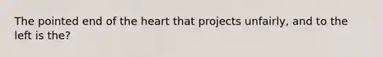 The pointed end of the heart that projects unfairly, and to the left is the?