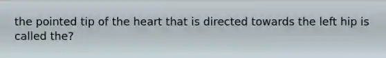 the pointed tip of the heart that is directed towards the left hip is called the?