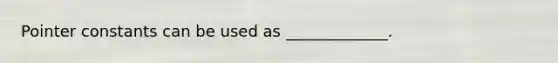 Pointer constants can be used as _____________.