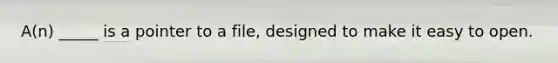 A(n) _____ is a pointer to a file, designed to make it easy to open.