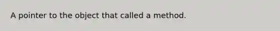 A pointer to the object that called a method.