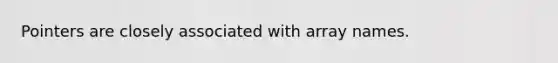 Pointers are closely associated with array names.