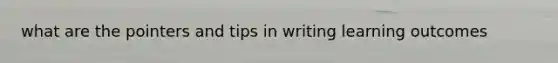 what are the pointers and tips in writing learning outcomes