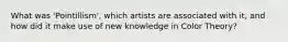 What was 'Pointillism', which artists are associated with it, and how did it make use of new knowledge in Color Theory?