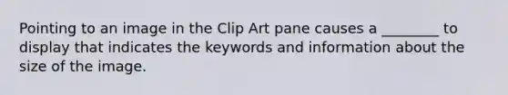 Pointing to an image in the Clip Art pane causes a ________ to display that indicates the keywords and information about the size of the image.