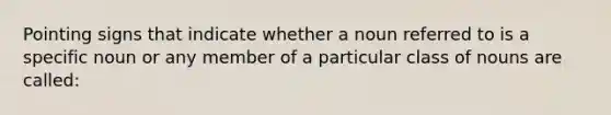 Pointing signs that indicate whether a noun referred to is a specific noun or any member of a particular class of nouns are called: