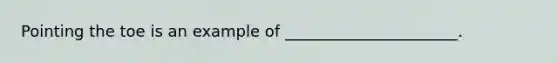 Pointing the toe is an example of ______________________.