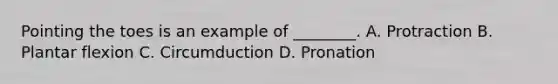 Pointing the toes is an example of ________. A. Protraction B. Plantar flexion C. Circumduction D. Pronation