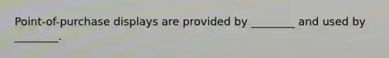 Point-of-purchase displays are provided by ________ and used by ________.