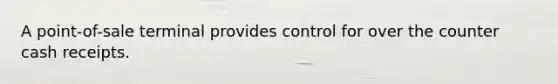 A​ point-of-sale terminal provides control for over the counter cash receipts.