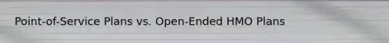 Point-of-Service Plans vs. Open-Ended HMO Plans