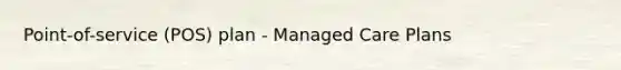 Point-of-service (POS) plan - Managed Care Plans