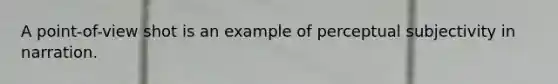 A point-of-view shot is an example of perceptual subjectivity in narration.