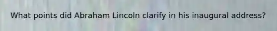 What points did Abraham Lincoln clarify in his inaugural address?