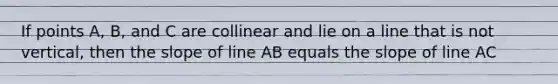 If points A, B, and C are collinear and lie on a line that is not vertical, then the slope of line AB equals the slope of line AC