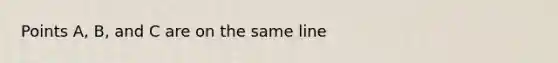 Points A, B, and C are on the same line