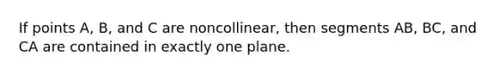 If points A, B, and C are noncollinear, then segments AB, BC, and CA are contained in exactly one plane.