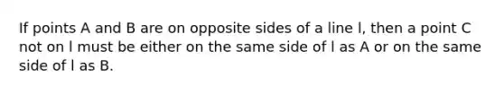 If points A and B are on opposite sides of a line l, then a point C not on l must be either on the same side of l as A or on the same side of l as B.