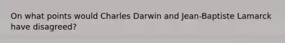 On what points would Charles Darwin and Jean-Baptiste Lamarck have disagreed?