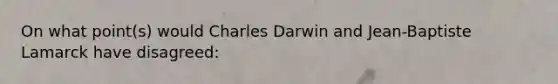 On what point(s) would Charles Darwin and Jean-Baptiste Lamarck have disagreed: