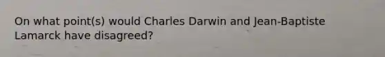 On what point(s) would Charles Darwin and Jean-Baptiste Lamarck have disagreed?