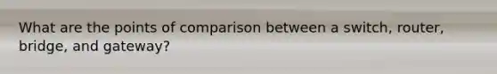 What are the points of comparison between a switch, router, bridge, and gateway?