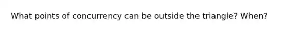 What points of concurrency can be outside the triangle? When?