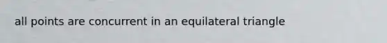 all points are concurrent in an <a href='https://www.questionai.com/knowledge/koiTh1Ayrt-equilateral-triangle' class='anchor-knowledge'>equilateral triangle</a>