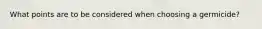 What points are to be considered when choosing a germicide?