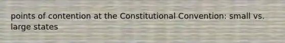 points of contention at the Constitutional Convention: small vs. large states