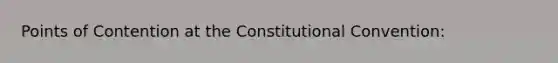 Points of Contention at the Constitutional Convention: