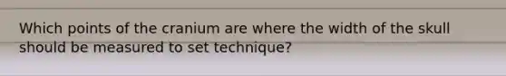 Which points of the cranium are where the width of the skull should be measured to set technique?