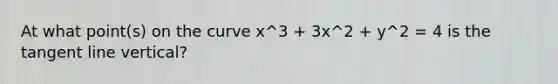 At what point(s) on the curve x^3 + 3x^2 + y^2 = 4 is the tangent line vertical?