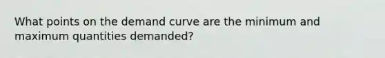 What points on the demand curve are the minimum and maximum quantities demanded?