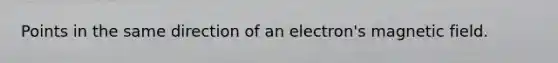 Points in the same direction of an electron's magnetic field.