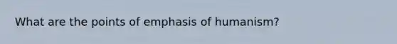 What are the points of emphasis of humanism?