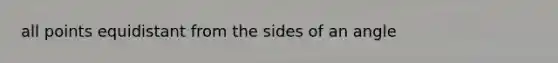 all points equidistant from the sides of an angle