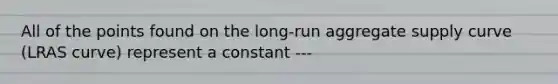 All of the points found on the long-run aggregate supply curve (LRAS curve) represent a constant ---