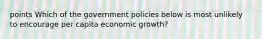 points Which of the government policies below is most unlikely to encourage per capita economic growth?